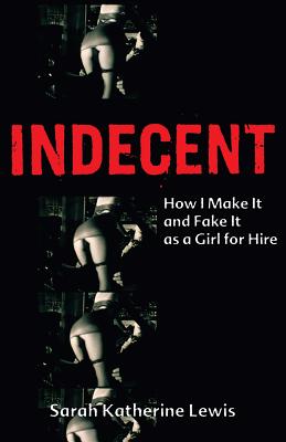Indecent: How I Make It and Fake It as a Girl for Hire - Lewis, Sarah Katherine
