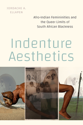 Indenture Aesthetics: Afro-Indian Femininities and the Queer Limits of South African Blackness - Ellapen, Jordache A