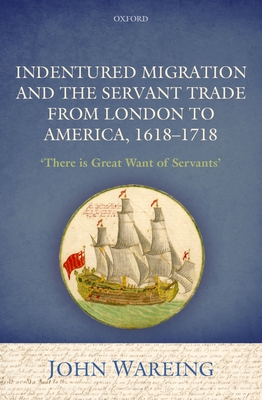 Indentured Migration and the Servant Trade from London to America, 1618-1718: 'There is Great Want of Servants' - Wareing, John