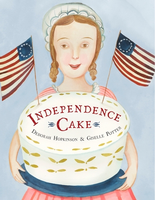 Independence Cake: A Revolutionary Confection Inspired by Amelia Simmons, Whose True History Is Unfortunately Unknown - Hopkinson, Deborah