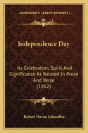 Independence Day: Its Celebration, Spirit And Significance As Related In Prose And Verse (1912)