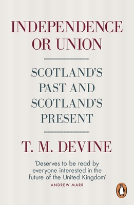 Independence or Union: Scotland's Past and Scotland's Present - Devine, T. M.