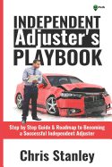 Independent Adjuster's Playbook: Step by Step Guide & Roadmap to Becoming a Successful Independent Adjuster
