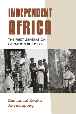 Independent Africa: The First Generation of Nation Builders - Akyeampong, Emmanuel Kwaku