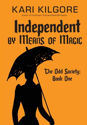 Independent by Means of Magic: The Odd Society: Book One - Kilgore, Kari