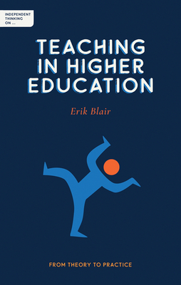 Independent Thinking on Teaching in Higher Education: From theory to practice - Blair, Erik