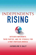 Independents Rising: Outsider Movements, Third Parties, and the Struggle for a Post-Partisan America