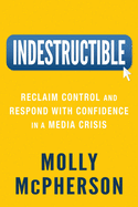 Indestructible: Reclaim Control and Respond with Confidence in a Media Crisis