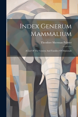 Index Generum Mammalium: A List Of The Genera And Families Of Mammals - Palmer, Theodore Sherman