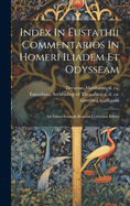 Index in Eustathii Commentarios in Homeri Iliadem Et Odysseam; Ad Fidem Exempli Romani Correctior Editus