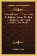 Index to Journal Of Discourses By Brigham Young, His Two Counsellors, The Twelve Apostles, And Others