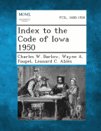 Index to the Code of Iowa 1950 - Barlow, Charles W, and Faupel, Wayne a, and Ables, Leonard C
