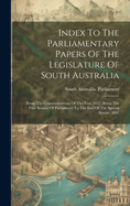 Index To The Parliamentary Papers Of The Legislature Of South Australia: From The Commencement Of The Year 1857 (being The First Session Of Parliament) To The End Of The Special Sesson, 1881