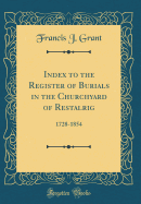 Index to the Register of Burials in the Churchyard of Restalrig: 1728-1854 (Classic Reprint)