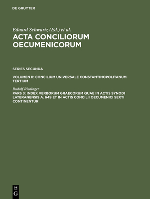 Index Verborum Graecorum Quae in Actis Synodi Lateranensis A. 649 Et in Actis Concilii Oecumenici Sexti Continentur - Riedinger, Rudolf