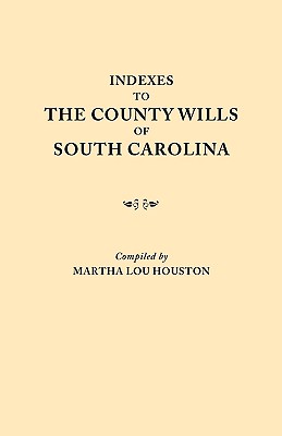 Indexes to the County Wills of South Carolina. This Volume Contains a Separate Index Compiled from the W.P.A. Copies of Each of the County Will Books, - Houston, Martha Lou