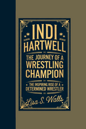 Indi Hartwell: The Journey of a Wrestling Champion, The Inspiring Rise of a Determined Wrestler