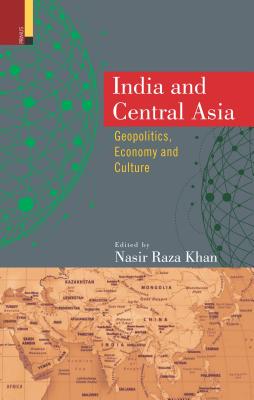 India and Central Asia: Geopolitics, Economy and Culture - Khan, Nasir Raza (Editor)