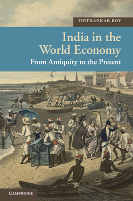 India in the World Economy: From Antiquity to the Present - Roy, Tirthankar