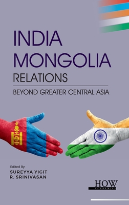 India-Mongolia Relations: Beyond Greater Central Asia - Yigit, Sureyya (Editor), and Srinivasan, R (Editor)