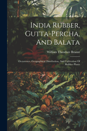 India Rubber, Gutta-percha, And Balata: Occurrence, Geographical Distribution, And Cultivation Of Rubber Plants