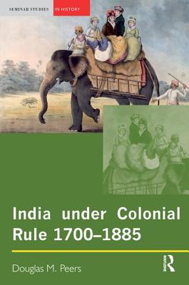 India under Colonial Rule: 1700-1885 - Peers, Douglas M.