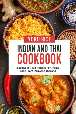 Indian And Thai Cookbook: 2 Books In 1: 160 Recipes For Typical Food From India And Thailand - Rice, Yoko