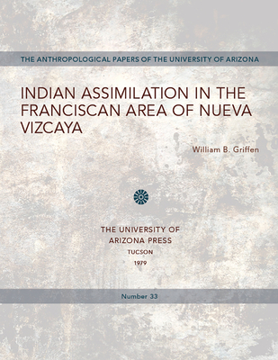 Indian Assimilation in the Franciscan Area of Nueva Vizcaya: Volume 33 - Griffen, William B