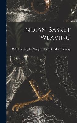 Indian Basket Weaving - Navajo School of Indian Basketry, Los (Creator)