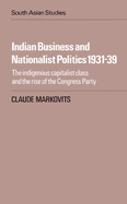 Indian Business and Nationalist Politics 1931-39: The Indigenous Capitalist Class and the Rise of the Congress Party