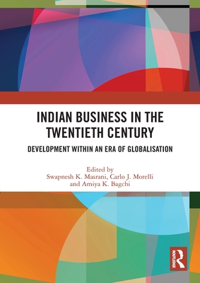 Indian Business in the Twentieth Century: Development within an Era of Globalisation - Masrani, Swapnesh K. (Editor), and Morelli, Carlo J. (Editor), and Bagchi, Amiya K. (Editor)