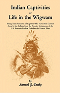 Indian Captivities, or Life in the Wigwam: Being True Narratives of Captives Who Have Been Carried Away by the Indians, from the Frontier Settlements of the U. S., from the Earliest Period to the Present Time (Classic Reprint)