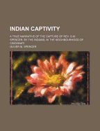 Indian Captivity: A True Narrative of the Capture of REV. O.M. Spencer, by the Indians: In the Neighborhood of Cincinnati