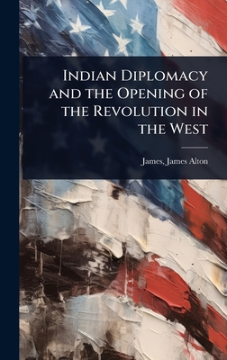 Indian Diplomacy and the Opening of the Revolution in the West - James, James Alton 1864- [From Old C (Creator)