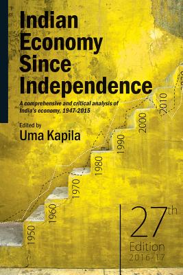 Indian Economy Since Independence: A Comprehensive and Critical Analysis of India's Economy, 1947-2016 - Kapila, Uma (Editor)