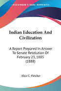 Indian Education And Civilization: A Report Prepared In Answer To Senate Resolution Of February 23, 1885 (1888)