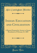 Indian Education and Civilization: A Report Prepared in Answer to Senate Resolution of February 23, 1885 (Classic Reprint)