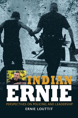 Indian Ernie: Perspectives on Policing and Leadership by Ernie Louttit - Louttit, Ernie