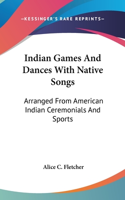 Indian Games And Dances With Native Songs: Arranged From American Indian Ceremonials And Sports - Fletcher, Alice C