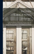 Indian Gardening: A Manual Of Flowers, Fruits, And Vegetables, Soils And Manures, And Gardening Operations Of Every Kind In Bengal, The Upper Provinces, & The Hill Stations Of India