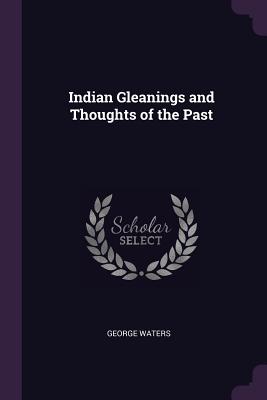 Indian Gleanings and Thoughts of the Past - Waters, George