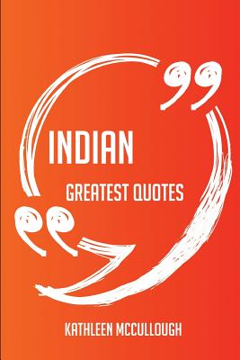 Indian Greatest Quotes - Quick, Short, Medium Or Long Quotes. Find The Perfect Indian Quotations For All Occasions - Spicing Up Letters, Speeches, And Everyday Conversations. - McCullough, Kathleen