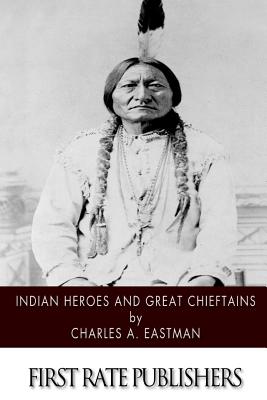 Indian Heroes and Great Chieftains - Eastman, Charles A