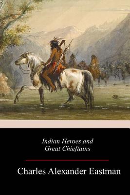 Indian Heroes and Great Chieftains - Eastman, Charles Alexander