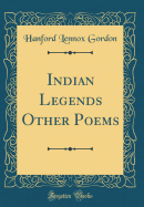 Indian Legends Other Poems (Classic Reprint)