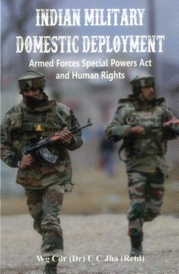 Indian Military Domestic Deployment: Armed Forces Special Powers Act and Human Rights - Jha, U. C., Dr.