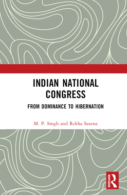 Indian National Congress: From Dominance to Decline or Hibernation? - Singh, M P, and Saxena, Rekha
