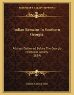 Indian Remains in Southern Georgia: Address Delivered Before the Georgia Historical Society (1859)