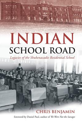 Indian School Road: Legacies of the Shubenacadie Residential School - Benjamin, Chris