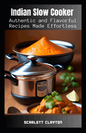 Indian Slow Cooker: Authentic and Flavorful Recipes Made Effortless
